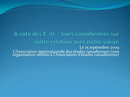 Le 15 septembre 2009 LAssociation internationale des études canadiennes (une organisation affiliée à lAssociation détudes canadiennes)