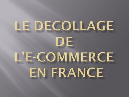 LE DECOLLAGE DE L’E-COMMERCE EN FRANCE