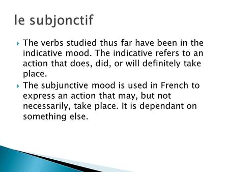 The verbs studied thus far have been in the indicative mood. The indicative refers to an action that does, did, or will definitely take place. The subjunctive.