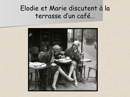 Elodie et Marie discutent à la terrasse dun café….