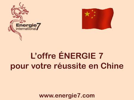 Loffre ÉNERGIE 7 pour votre réussite en Chine www.energie7.com.