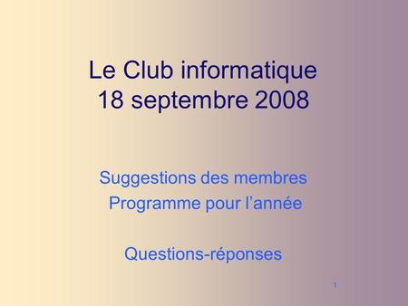 1 Le Club informatique 18 septembre 2008 Suggestions des membres Programme pour lannée Questions-réponses.