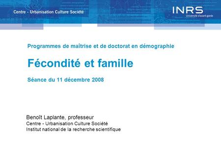 Programmes de maîtrise et de doctorat en démographie Fécondité et famille Séance du 11 décembre 2008 Benoît Laplante, professeur Centre - Urbanisation.