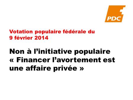 Votation populaire fédérale du 9 février 2014 Non à linitiative populaire « Financer lavortement est une affaire privée »