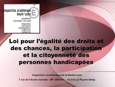 Loi pour l’égalité des droits et des chances, la participation et la citoyenneté des personnes handicapées Inspection académique de la Haute-Loire 7 rue.
