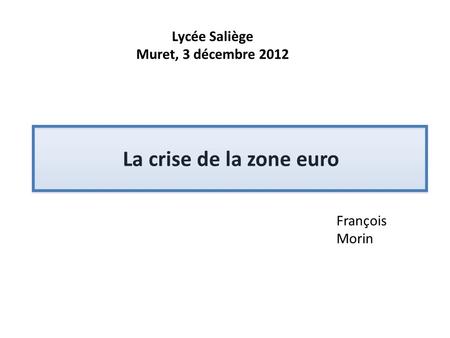 La crise de la zone euro Lycée Saliège Muret, 3 décembre 2012 François
