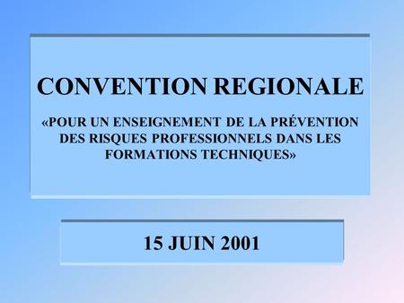 CONVENTION REGIONALE «POUR UN ENSEIGNEMENT DE LA PRÉVENTION DES RISQUES PROFESSIONNELS DANS LES FORMATIONS TECHNIQUES» 15 JUIN 2001.