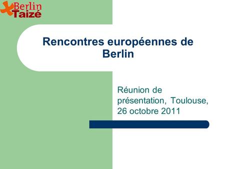 Rencontres européennes de Berlin Réunion de présentation, Toulouse, 26 octobre 2011.