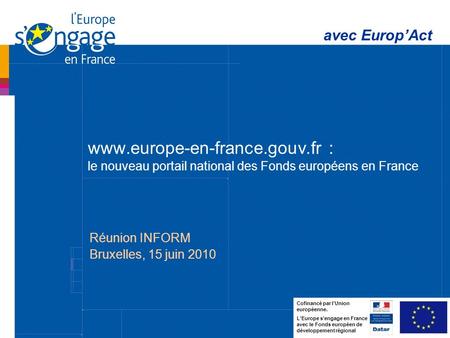 1 www.europe-en-france.gouv.fr : le nouveau portail national des Fonds européens en France avec EuropAct Cofinancé par lUnion européenne. LEurope sengage.