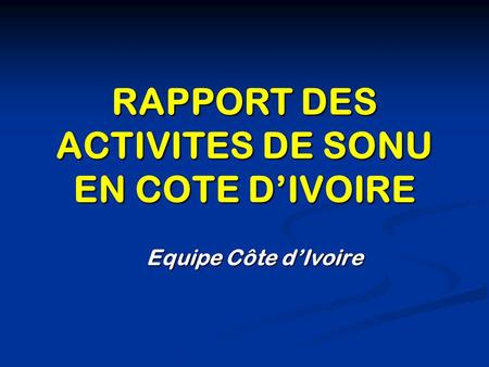 RAPPORT DES ACTIVITES DE SONU EN COTE DIVOIRE Equipe Côte dIvoire.