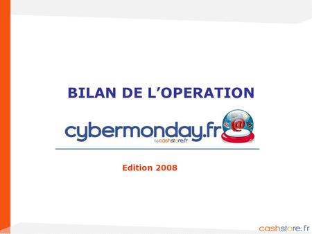 1 BILAN DE LOPERATION Edition 2008. 2 Cashstore a eu l'idée d'importer pour la première fois en France le Cyber Monday, phénomène qui marque traditionnellement.