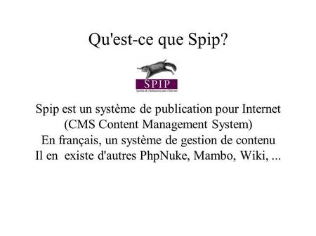 Qu'est-ce que Spip? Spip est un système de publication pour Internet (CMS Content Management System) En français, un système de gestion de contenu Il en.
