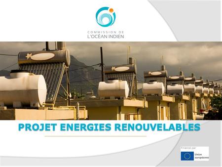 En bref Signature de la convention de financement : le 5 juin 2013 Programme intitulé « le développement des énergies renouvelables et lamélioration de.