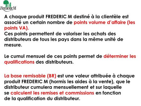 A chaque produit FREDERIC M destiné à la clientèle est associé un certain nombre de points volume d’affaire (les points VA). Ces points permettent de valoriser.