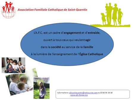 Association Familiale Catholique de Saint-Quentin LA.F.C. est un cadre dengagement et dentraide, ouvert à tous ceux qui veulent agir dans la société au.