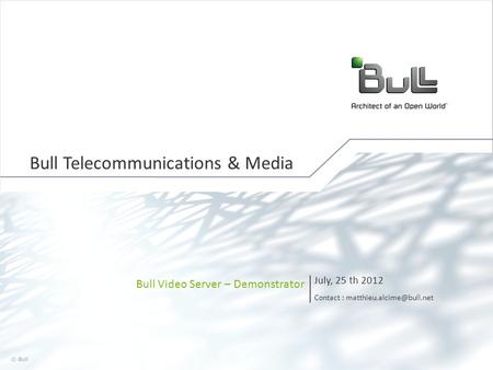1 © Bull, 2012 Bull Video Server – Demonstrator July, 25 th 2012 Contact : Bull Telecommunications & Media.