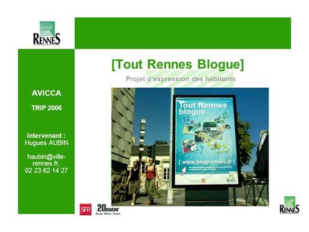 AVICCA TRIP 2006 Intervenant : Hugues AUBIN rennes.fr, 02 23 62 14 27 [Tout Rennes Blogue] Projet dexpression des habitants.