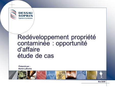 Redéveloppement propriété contaminée : opportunité daffaire étude de cas Présenté par : Martin LaRoche Mai 2005.
