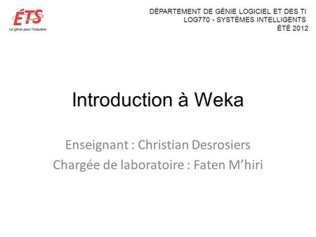 Introduction à Weka Enseignant : Christian Desrosiers