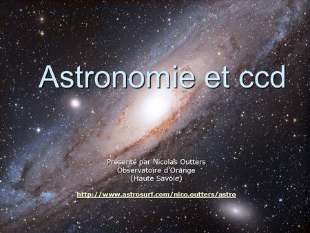 Astronomie et ccd Présenté par Nicolas Outters Observatoire d’Orange