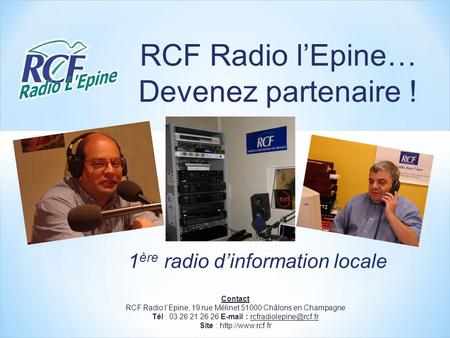 RCF Radio lEpine… Devenez partenaire ! Contact RCF Radio lEpine, 19 rue Mélinet 51000 Châlons en Champagne Tél : 03.26 21 26 26