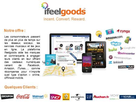 Notre offre : Les consommateurs passent de plus en plus de temps sur les réseaux sociaux, les services musicaux et les jeux en ligne. La plateforme Ifeelgoods.