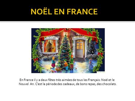 En France il y a deux fêtes très aimées de tous les Français: Noël et le Nouvel An. C’est la période des cadeaux, de bons repas, des chocolats.