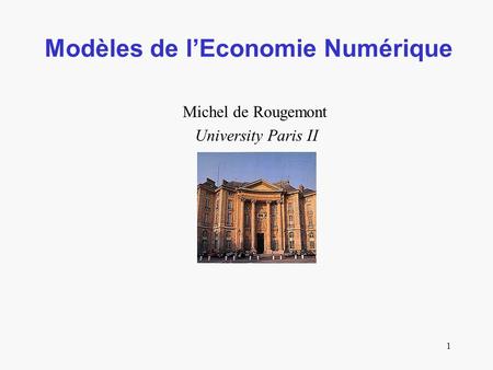 1 Modèles de lEconomie Numérique Michel de Rougemont University Paris II.