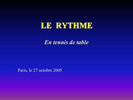 LE RYTHME En tennis de table Paris, le 27 octobre 2005