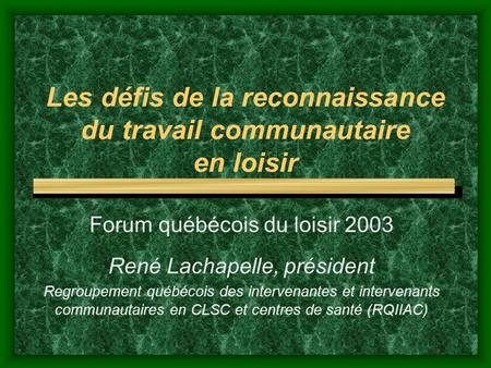 Les défis de la reconnaissance du travail communautaire en loisir Forum québécois du loisir 2003 René Lachapelle, président Regroupement québécois des.