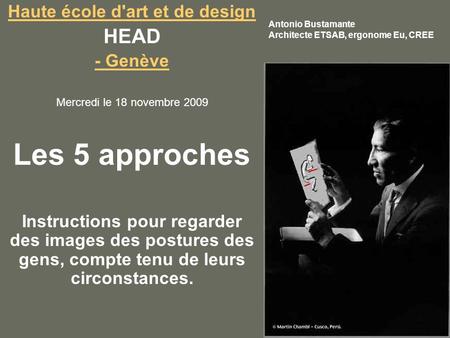 Haute école d'art et de design HEAD - Genève Mercredi le 18 novembre 2009 Les 5 approches Instructions pour regarder des images des postures des gens,