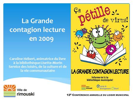 La Grande contagion lecture en 2009 12 E C ONFÉRENCE ANNUELLE DU LOISIR MUNICIPAL Caroline Hébert, animatrice du livre à la bibliothèque Lisette-Morin.