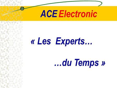 ACE Electronic « Les Experts… …du Temps ».
