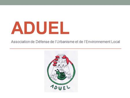 ADUEL Association de Défense de lUrbanisme et de lEnvironnement Local.
