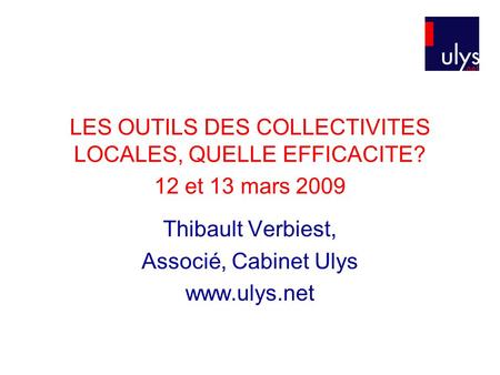 LES OUTILS DES COLLECTIVITES LOCALES, QUELLE EFFICACITE? 12 et 13 mars 2009 Thibault Verbiest, Associé, Cabinet Ulys www.ulys.net.