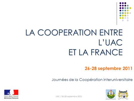 LA COOPERATION ENTRE LUAC ET LA FRANCE 26-28 septembre 2011 Journées de la Coopération interuniversitaire UAC / 26-28 septembre 2011.