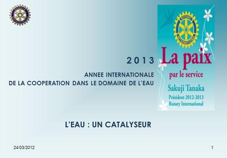 24/03/20121 2 0 1 3 ANNEE INTERNATIONALE DE LA COOPERATION DANS LE DOMAINE DE LEAU LEAU : UN CATALYSEUR.