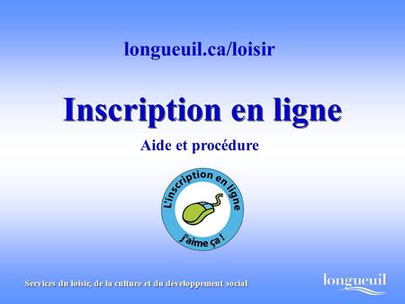 Inscription en ligne longueuil.ca/loisir Aide et procédure