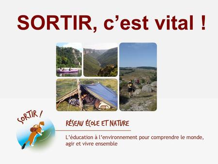 SORTIR, cest vital !. Présentation de la dynamique SORTIR! En 2008, 4 associations organisatrices de séjours de vacances (Education Environnement, Jeunes.