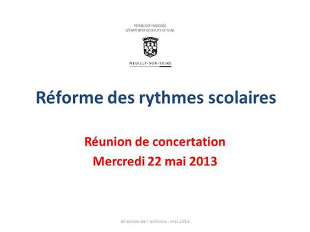 Réforme des rythmes scolaires Réunion de concertation Mercredi 22 mai 2013 direction de l'enfance - mai 2013.