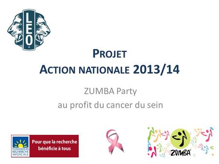P ROJET A CTION NATIONALE 2013/14 ZUMBA Party au profit du cancer du sein.