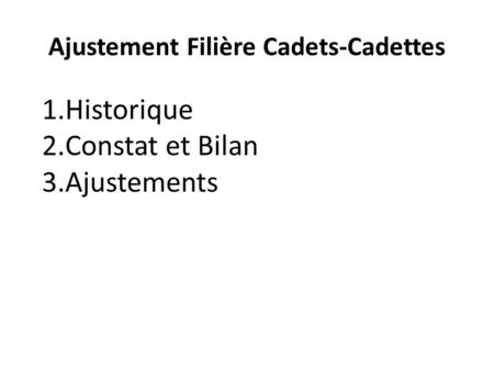Ajustement Filière Cadets-Cadettes 1.Historique 2.Constat et Bilan 3.Ajustements.