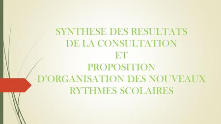 SYNTHESE DES RESULTATS DE LA CONSULTATION ET PROPOSITION DORGANISATION DES NOUVEAUX RYTHMES SCOLAIRES.
