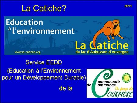 La Catiche? Service EEDD (Education à lEnvironnement pour un Développement Durable) de la 2011.