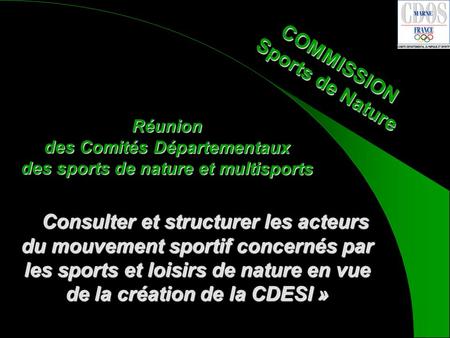 COMMISSION Sports de Nature Consulter et structurer les acteurs du mouvement sportif concernés par les sports et loisirs de nature en vue de la création.