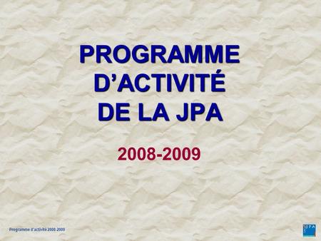 Programme d'activité 2008-2009 PROGRAMME DACTIVITÉ DE LA JPA PROGRAMME DACTIVITÉ DE LA JPA 2008-2009.