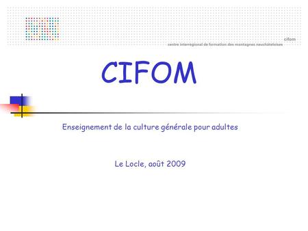 CIFOM Enseignement de la culture générale pour adultes Le Locle, août 2009.