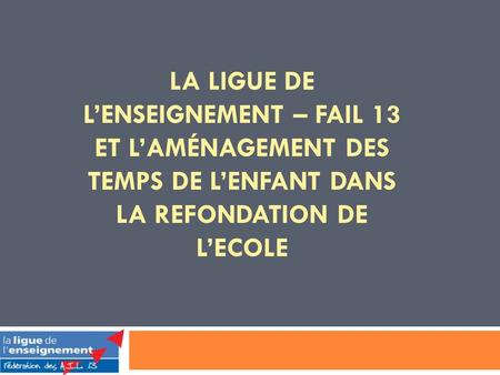 LA LIGUE DE LENSEIGNEMENT – FAIL 13 ET LAMÉNAGEMENT DES TEMPS DE LENFANT DANS LA REFONDATION DE LECOLE.
