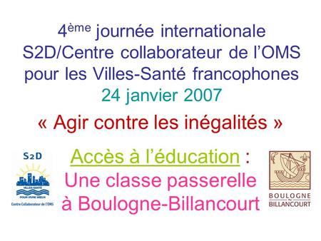 4 ème journée internationale S2D/Centre collaborateur de lOMS pour les Villes-Santé francophones 24 janvier 2007 « Agir contre les inégalités » Accès à