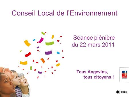 Tous Angevins, tous citoyens ! Conseil Local de lEnvironnement Séance plénière du 22 mars 2011.